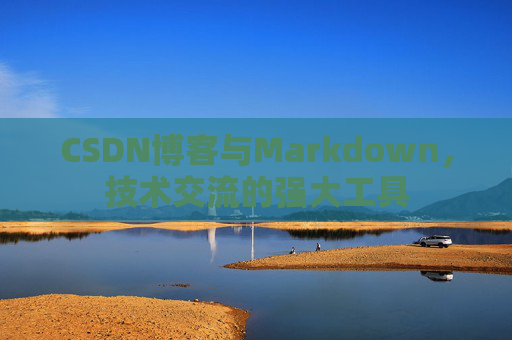 CSDN博客与Markdown，技术交流的强大工具