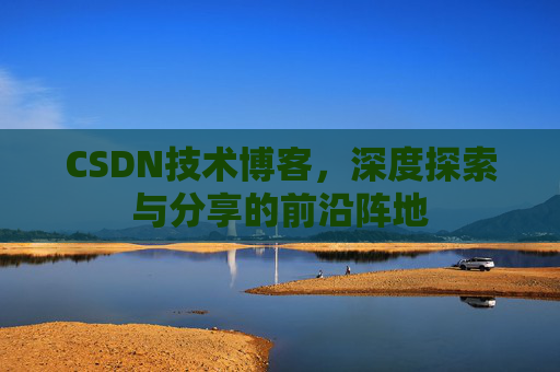 CSDN技术博客，深度探索与分享的前沿阵地